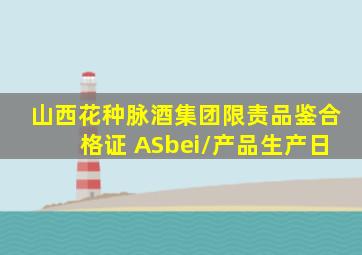 山西花种脉酒集团限责品鉴合格证 ASbei/产品生产日